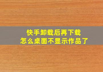 快手卸载后再下载 怎么桌面不显示作品了